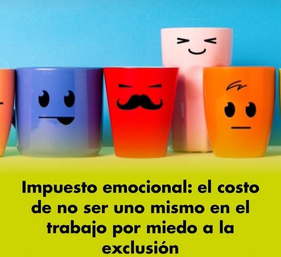 EL IMPUESTO EMOCIONAL: EL COSTO INVISIBLE DE NO PODER SER TÚ MISMO EN EL TRABAJO